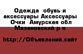 Одежда, обувь и аксессуары Аксессуары - Очки. Амурская обл.,Мазановский р-н